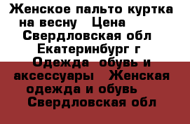 Женское пальто-куртка на весну › Цена ­ 900 - Свердловская обл., Екатеринбург г. Одежда, обувь и аксессуары » Женская одежда и обувь   . Свердловская обл.